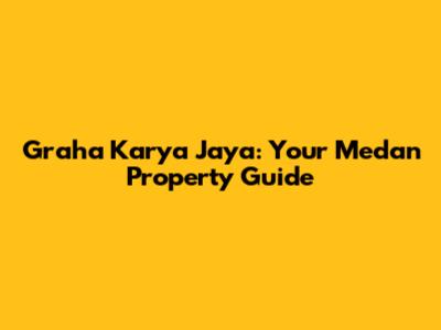 Graha Karya Jaya: Your Medan Property Guide