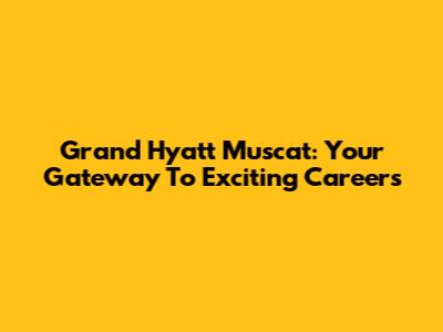 Grand Hyatt Muscat: Your Gateway To Exciting Careers