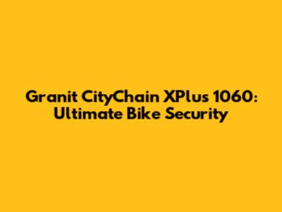 Granit CityChain XPlus 1060: Ultimate Bike Security