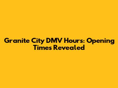 Granite City DMV Hours: Opening Times Revealed