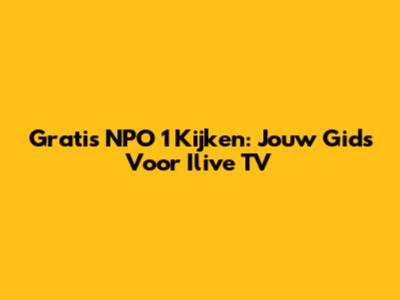 Gratis NPO 1 Kijken: Jouw Gids Voor Ilive TV