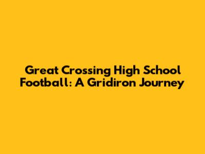 Great Crossing High School Football: A Gridiron Journey