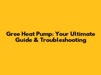 Gree Heat Pump: Your Ultimate Guide & Troubleshooting
