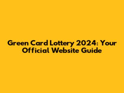 Green Card Lottery 2024: Your Official Website Guide