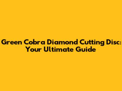 Green Cobra Diamond Cutting Disc: Your Ultimate Guide