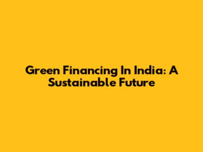 Green Financing In India: A Sustainable Future