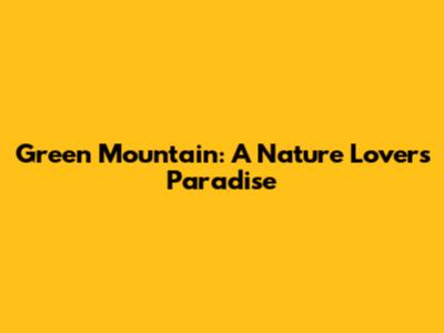 Green Mountain: A Nature Lover's Paradise