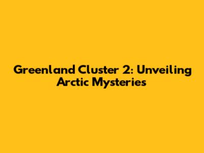 Greenland Cluster 2: Unveiling Arctic Mysteries