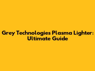 Grey Technologies Plasma Lighter: Ultimate Guide