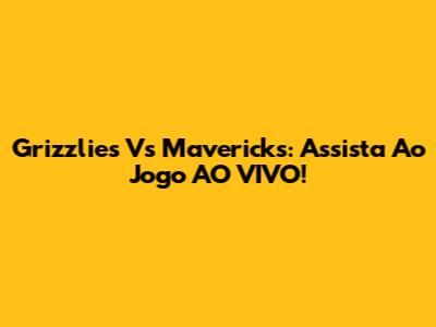 Grizzlies Vs Mavericks: Assista Ao Jogo AO VIVO!