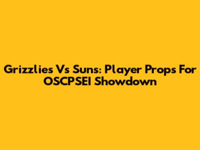 Grizzlies Vs Suns: Player Props For OSCPSEI Showdown