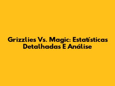 Grizzlies Vs. Magic: Estatísticas Detalhadas E Análise