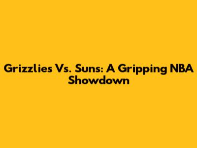 Grizzlies Vs. Suns: A Gripping NBA Showdown