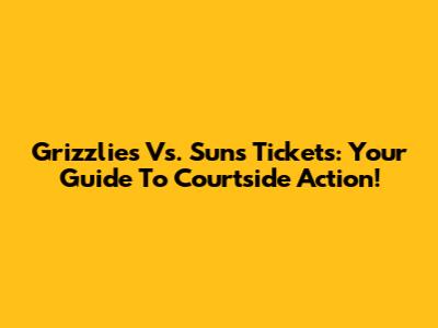 Grizzlies Vs. Suns Tickets: Your Guide To Courtside Action!