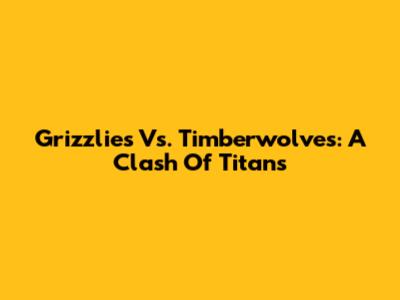 Grizzlies Vs. Timberwolves: A Clash Of Titans