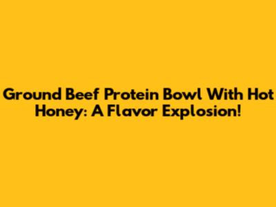 Ground Beef Protein Bowl With Hot Honey: A Flavor Explosion!