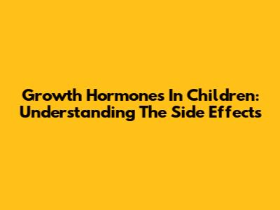 Growth Hormones In Children: Understanding The Side Effects