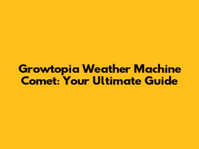 Growtopia Weather Machine Comet: Your Ultimate Guide