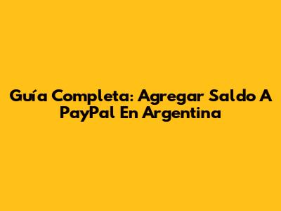 Guía Completa: Agregar Saldo A PayPal En Argentina