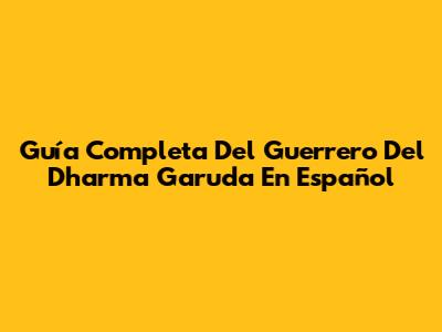 Guía Completa Del Guerrero Del Dharma Garuda En Español