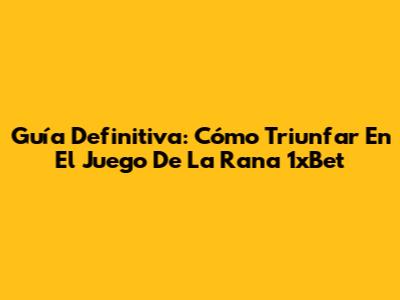 Guía Definitiva: Cómo Triunfar En El Juego De La Rana 1xBet