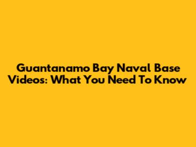 Guantanamo Bay Naval Base Videos: What You Need To Know