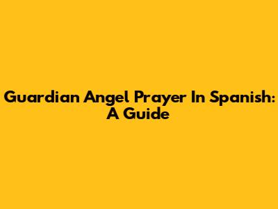 Guardian Angel Prayer In Spanish: A Guide