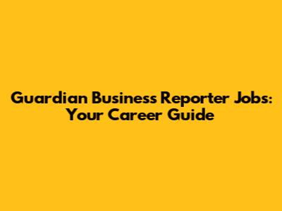 Guardian Business Reporter Jobs: Your Career Guide
