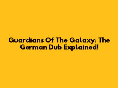 Guardians Of The Galaxy: The German Dub Explained!