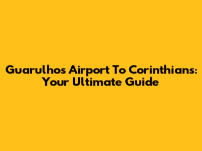 Guarulhos Airport To Corinthians: Your Ultimate Guide