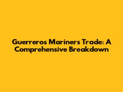 Guerrero's Mariners Trade: A Comprehensive Breakdown