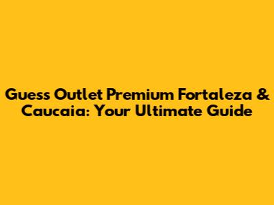 Guess Outlet Premium Fortaleza & Caucaia: Your Ultimate Guide