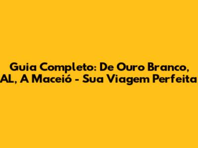 Guia Completo: De Ouro Branco, AL, A Maceió - Sua Viagem Perfeita