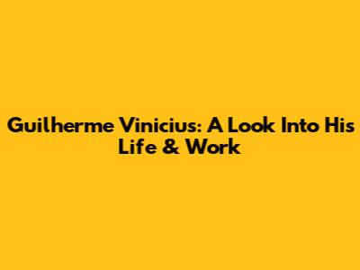 Guilherme Vinicius: A Look Into His Life & Work
