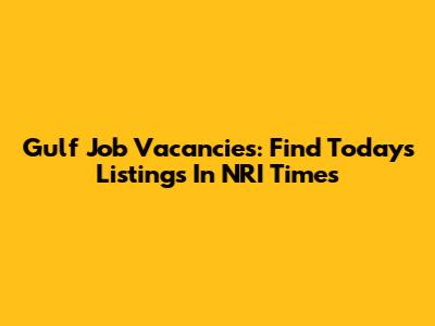 Gulf Job Vacancies: Find Today's Listings In NRI Times