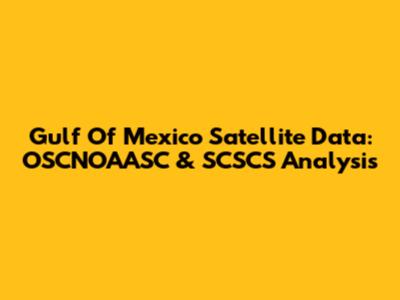 Gulf Of Mexico Satellite Data: OSCNOAASC & SCSCS Analysis