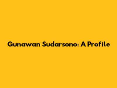 Gunawan Sudarsono: A Profile