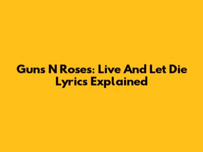 Guns N' Roses: Live And Let Die Lyrics Explained