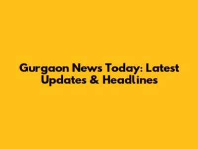 Gurgaon News Today: Latest Updates & Headlines