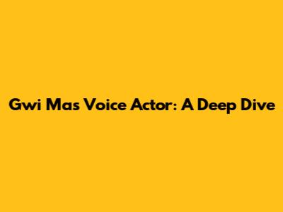 Gwi Ma's Voice Actor: A Deep Dive
