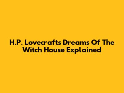 H.P. Lovecraft's Dreams Of The Witch House Explained