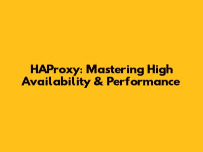 HAProxy: Mastering High Availability & Performance