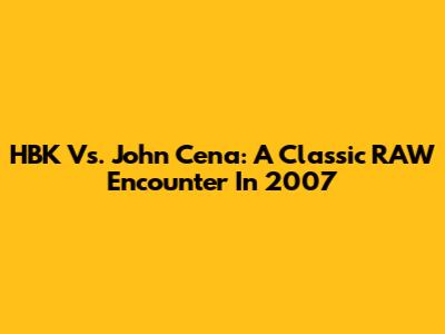 HBK Vs. John Cena: A Classic RAW Encounter In 2007