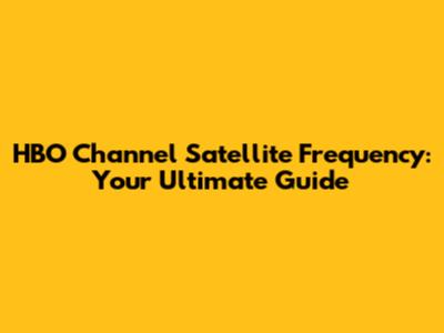 HBO Channel Satellite Frequency: Your Ultimate Guide
