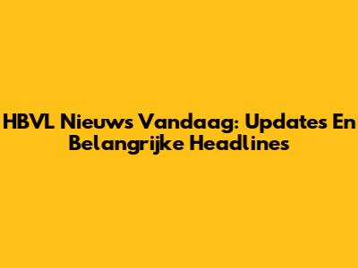 HBVL Nieuws Vandaag: Updates En Belangrijke Headlines