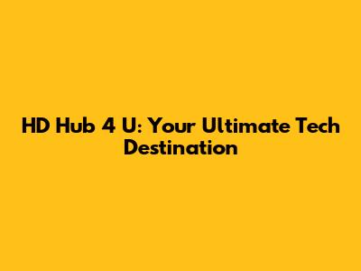 HD Hub 4 U: Your Ultimate Tech Destination