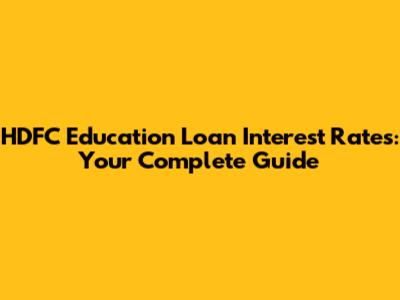 HDFC Education Loan Interest Rates: Your Complete Guide