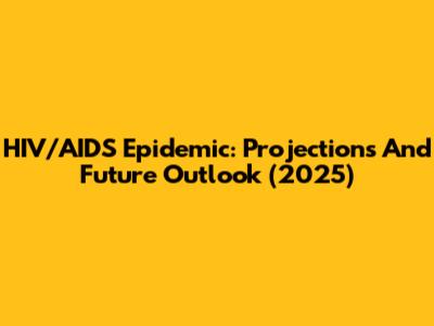 HIV/AIDS Epidemic: Projections And Future Outlook (2025)