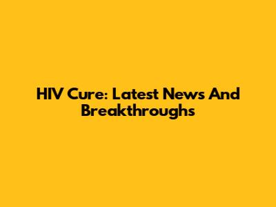 HIV Cure: Latest News And Breakthroughs
