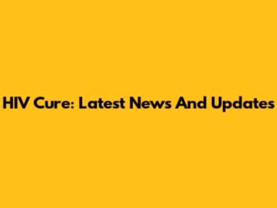 HIV Cure: Latest News And Updates